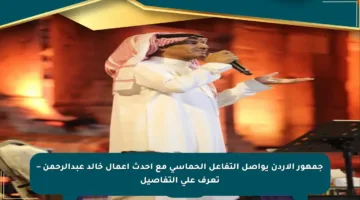جمهور الأردن يواصل التفاعل الحماسي مع أحدث أعمال خالد عبدالرحمن – تعرف على التفاصيل